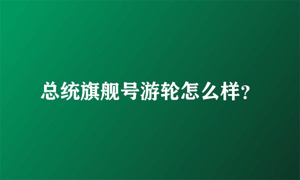 总统旗舰号游轮怎么样？