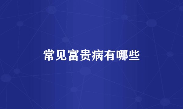 常见富贵病有哪些
