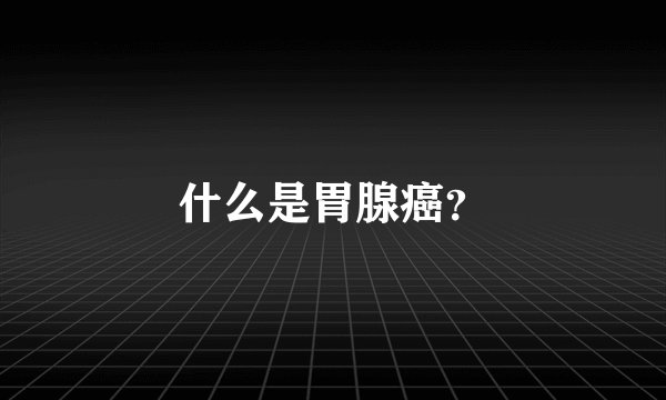 什么是胃腺癌？