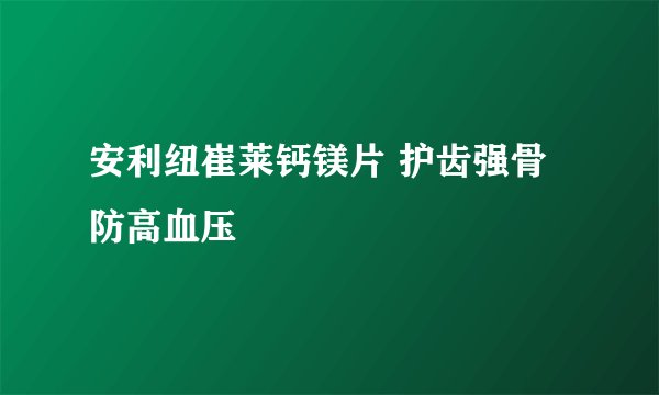 安利纽崔莱钙镁片 护齿强骨防高血压