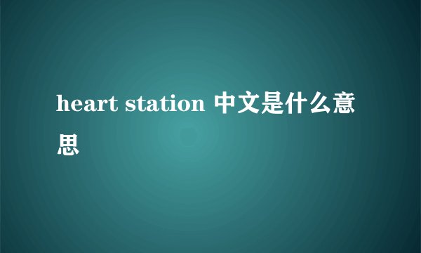 heart station 中文是什么意思