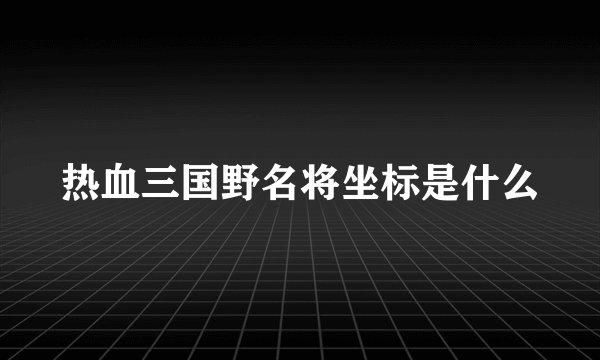 热血三国野名将坐标是什么