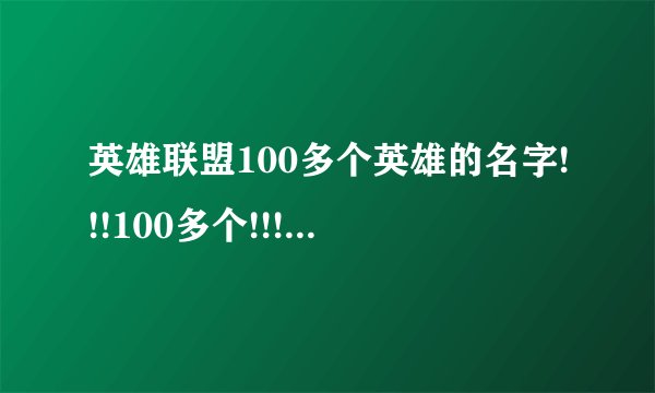 英雄联盟100多个英雄的名字!!!100多个!!!!称号和名字例如暴走萝莉(金克丝)