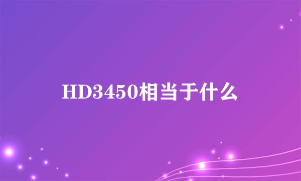 HD3450相当于什么