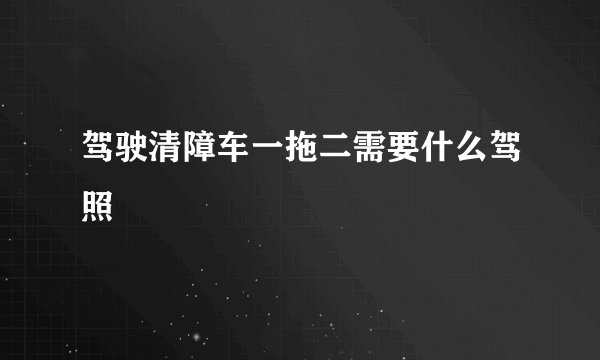 驾驶清障车一拖二需要什么驾照