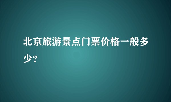 北京旅游景点门票价格一般多少？