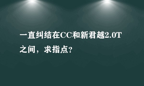 一直纠结在CC和新君越2.0T之间，求指点？