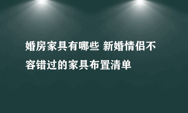 婚房家具有哪些 新婚情侣不容错过的家具布置清单
