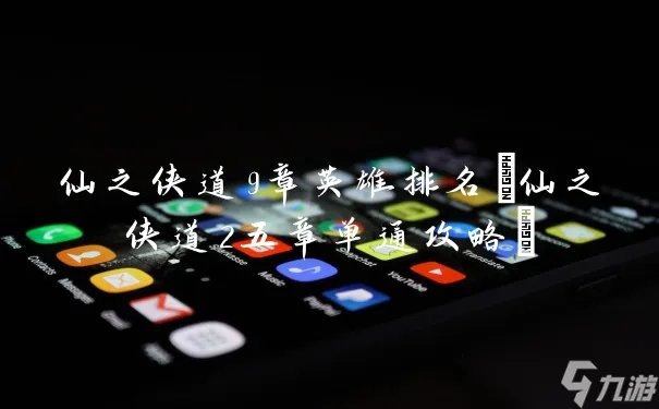 仙之侠道9章英雄排名 仙之侠道2五章单通攻略