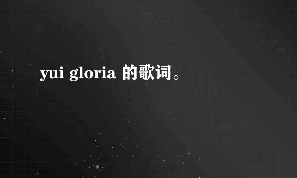yui gloria 的歌词。