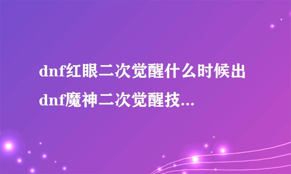 dnf红眼二次觉醒什么时候出 dnf魔神二次觉醒技能是什么