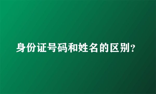 身份证号码和姓名的区别？