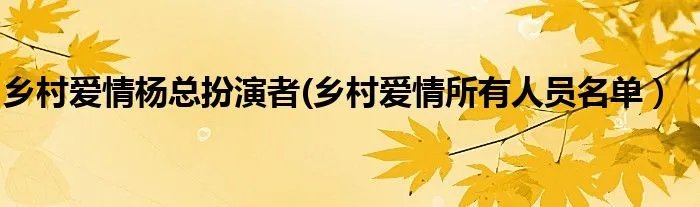 乡村爱情杨总扮演者(乡村爱情所有人员名单）