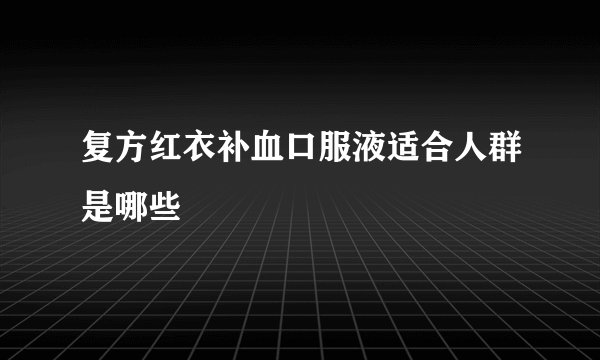 复方红衣补血口服液适合人群是哪些