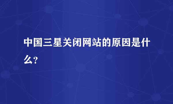 中国三星关闭网站的原因是什么？
