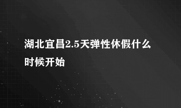 湖北宜昌2.5天弹性休假什么时候开始