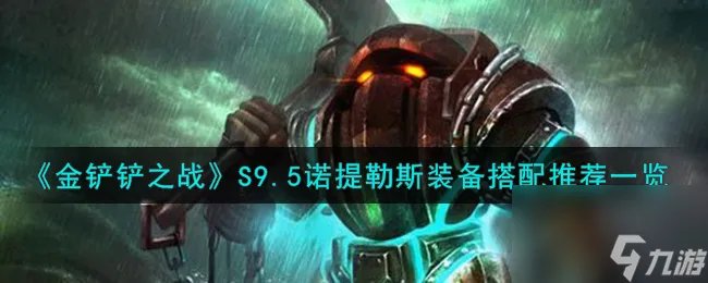 金铲铲之战S9.5诺提勒斯装备怎么搭配-S9.5诺提勒斯装备搭配推荐介绍