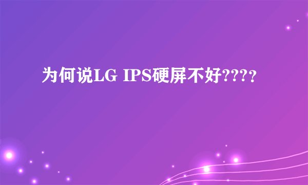 为何说LG IPS硬屏不好???？