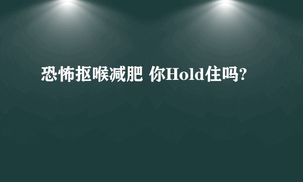 恐怖抠喉减肥 你Hold住吗?