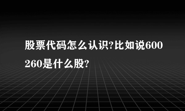 股票代码怎么认识?比如说600260是什么股?