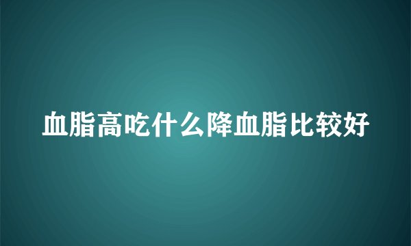 血脂高吃什么降血脂比较好