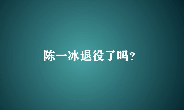 陈一冰退役了吗？