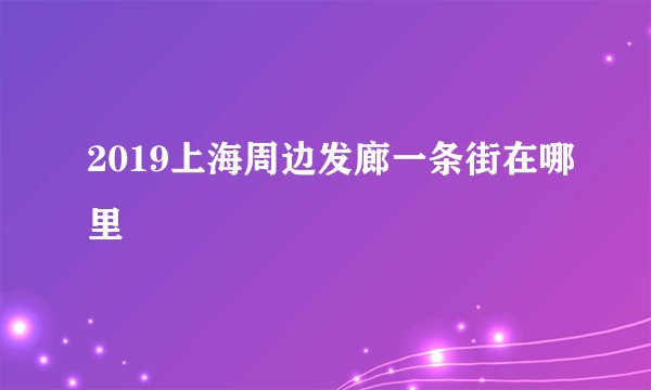 2019上海周边发廊一条街在哪里