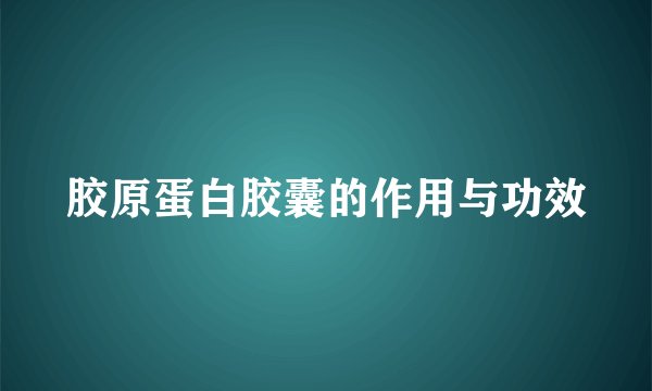 胶原蛋白胶囊的作用与功效