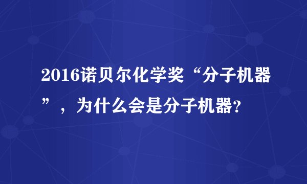 2016诺贝尔化学奖“分子机器”，为什么会是分子机器？
