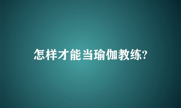 怎样才能当瑜伽教练?
