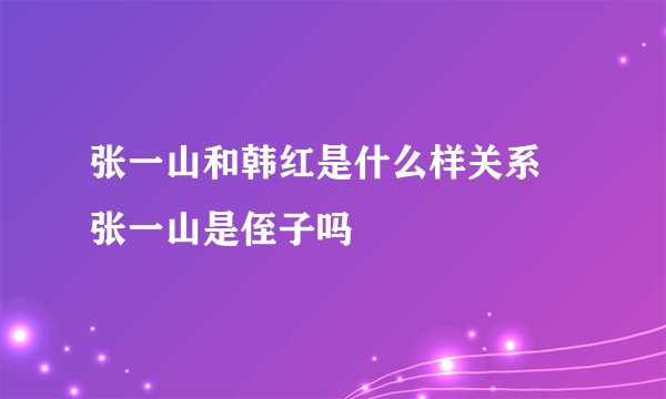 张一山和韩红是什么样关系 张一山是侄子吗