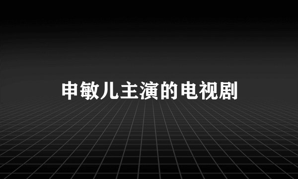 申敏儿主演的电视剧