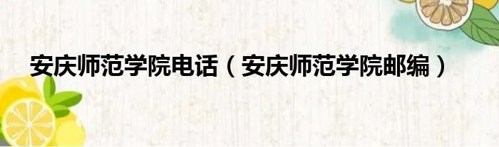 安庆师范学院电话（安庆师范学院邮编）