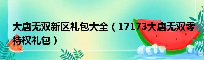 大唐无双新区礼包大全（17173大唐无双零特权礼包）