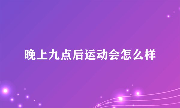 晚上九点后运动会怎么样