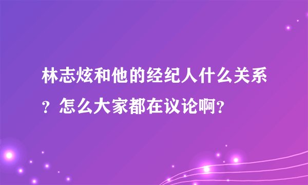 林志炫和他的经纪人什么关系？怎么大家都在议论啊？