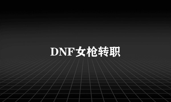 DNF女枪转职