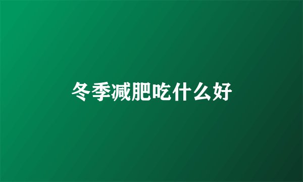 冬季减肥吃什么好