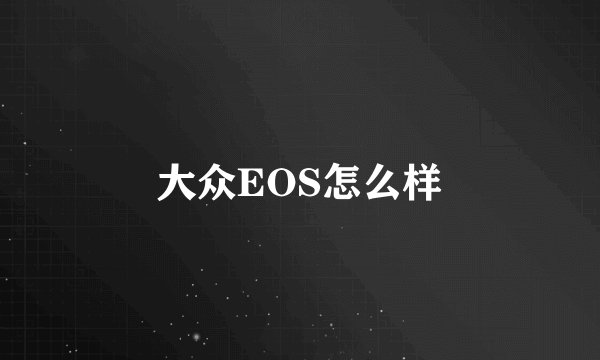 大众EOS怎么样