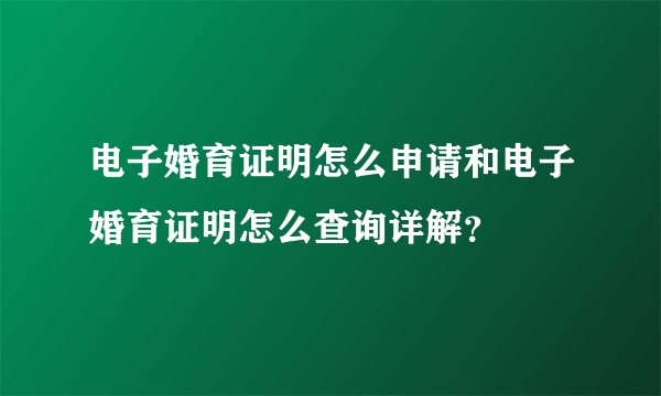 电子婚育证明怎么申请和电子婚育证明怎么查询详解？