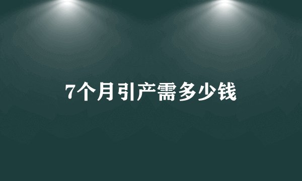 7个月引产需多少钱