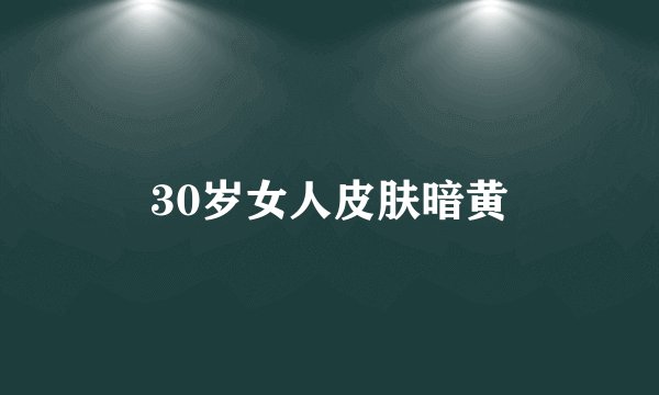 30岁女人皮肤暗黄