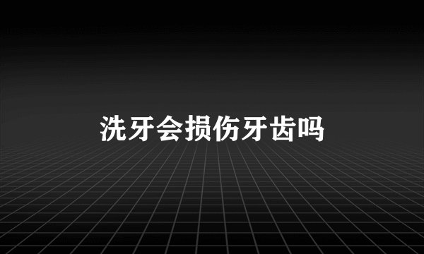 洗牙会损伤牙齿吗
