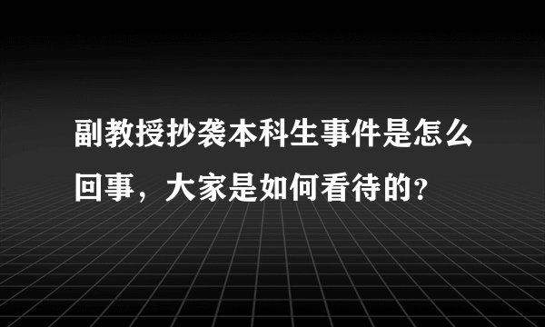 副教授抄袭本科生事件是怎么回事，大家是如何看待的？