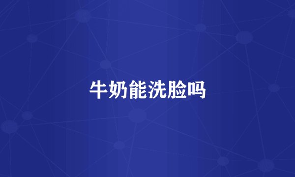 牛奶能洗脸吗