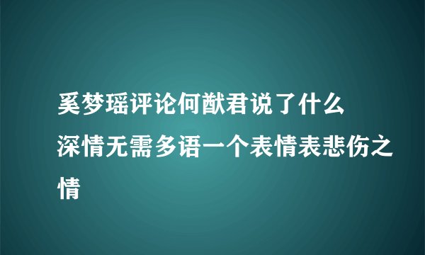 奚梦瑶评论何猷君说了什么 深情无需多语一个表情表悲伤之情