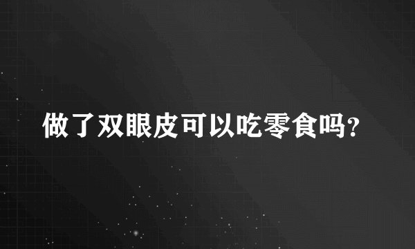 做了双眼皮可以吃零食吗？