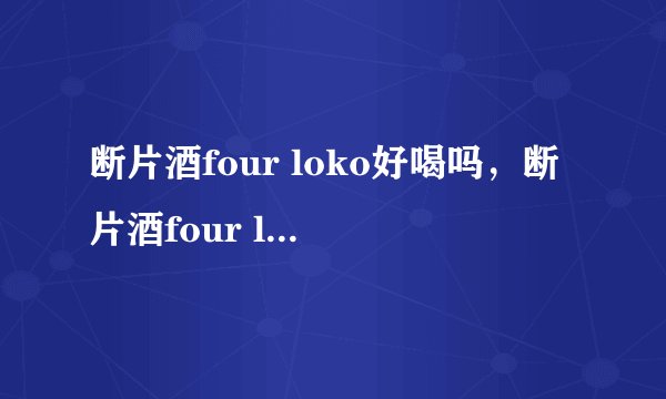 断片酒four loko好喝吗，断片酒four loko怎么购买
