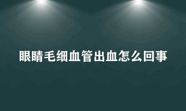 眼睛毛细血管出血怎么回事