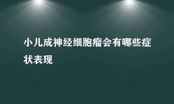 小儿成神经细胞瘤会有哪些症状表现
